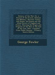 History of the War Or, a Record of the Events, Political and Military, Between Turkey and Russia, and Russia and the Allied Powers of Eng,1287447074,9781287447078