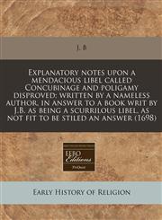 Explanatory notes upon a mendacious libel called Concubinage and poligamy disproved; written by a nameless author, in answer to a book writ by J.B. as being a scurrilous libel, as not fit to be stiled an answer (1698),1171354347,9781171354345