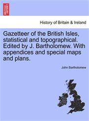 Gazetteer of the British Isles, statistical and topographical. Edited by J. Bartholomew. With appendices and special maps and plans.,1241323070,9781241323073
