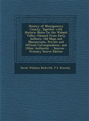 History of Montgomery County, Together with Historic Notes on the Wabash Valley Gleaned from Early Authors, Old Maps and Manuscripts, Private and Off,1287613608,9781287613602