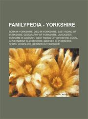 Familypedia - Yorkshire Born in Yorkshire, Died in Yorkshire, East Riding of Yorkshire, Geography of Yorkshire, Lancaster Surname in Gisburn, West Riding of Yorkshire, Local government in Yorkshire, Married in Yorkshire, North Yorkshire, Resided in Yorks,1234857510,9781234857516