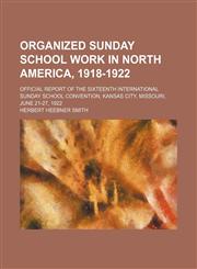 Organized Sunday School Work in North America, 1918-1922; Official Report of the Sixteenth International Sunday School Convention, Kansas City, Missouri, June 21-27, 1922,1458956709,9781458956705
