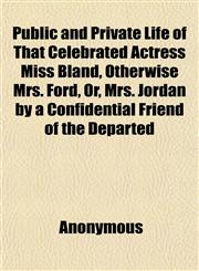 Public and Private Life of That Celebrated Actress Miss Bland, Otherwise Mrs. Ford, Or, Mrs. Jordan by a Confidential Friend of the Departed,1152698923,9781152698925
