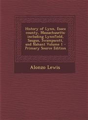 History of Lynn, Essex County, Massachusetts Including Lynnfield, Saugus, Swampscott, and Nahant Volume 1,1289588775,9781289588779