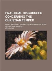 Practical discourses concerning the Christian temper; Being thirty-eight sermons upon the principal heads of practical religion,115058517X,9781150585173