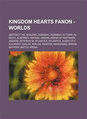 Kingdom Hearts Fanon - Worlds Abstract HQ, Adalene, Agrabah, Agrabah, Ai Town, Al-Revis, Alderney, Anfang, Annwn, Arena of Fantasies, Asgard, Asteroid M, Atlantica, Atlantica, Audio City, Auldrant, Avalar, Avalon, Avastar, Awakening, Baron, Bathory, Batt,1234760770,9781234760779