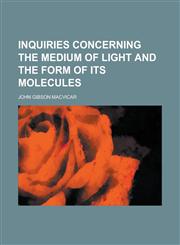 Inquiries Concerning the Medium of Light and the Form of Its Molecules,1234242400,9781234242404