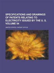 Specifications and drawings of patents relating to electricity issued by the U. S Volume 54,1230059156,9781230059150