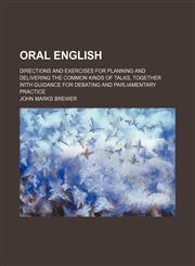 Oral English; Directions and Exercises for Planning and Delivering the Common Kinds of Talks, Together With Guidance for Debating and Parliamentary Practice,1458955796,9781458955791