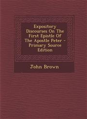 Expository Discourses On The First Epistle Of The Apostle Peter - Primary Source Edition,1294873407,9781294873402