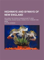 Highways and Byways of New England; Including the States of Massachusetts, New Hampshire, Rhode Island, Connecticut, Vermont and Maine,115044715X,9781150447150