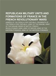 Republican military units and formations of France in the French Revolutionary Wars Armées of the French First Republic,1157989322,9781157989325