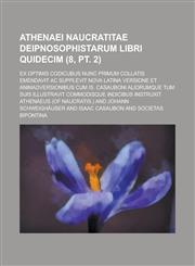 Athenaei Naucratitae Deipnosophistarum Libri Quidecim; Ex Optimis Codicubus Nunc Primum Collatis Emendavit AC Supplevit Nova Latina Versione Et Animad,1153579065,9781153579063