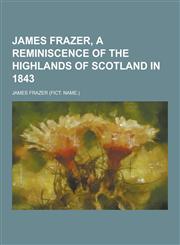 James Frazer, a reminiscence of the highlands of Scotland in 1843,1230405712,9781230405711