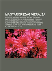 Magyarorszag Vizrajza Budapest Vizrajza, Magyarorszag Csatornai, Magyarorszag Folyoi, Magyarorszag Forrasai, Magyarorszag Patakjai,1232907170,9781232907176