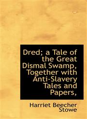 Dred; a Tale of the Great Dismal Swamp, Together with Anti-Slavery Tales and Papers,,1113691654,9781113691651