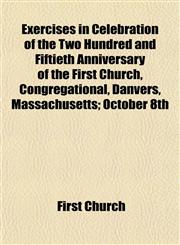 Exercises in Celebration of the Two Hundred and Fiftieth Anniversary of the First Church, Congregational, Danvers, Massachusetts; October 8th,1152453041,9781152453043