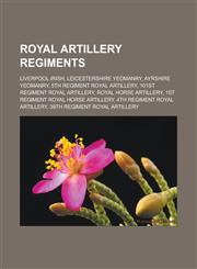 Royal Artillery regiments Liverpool Irish, Leicestershire Yeomanry, Ayrshire Yeomanry, 5th Regiment Royal Artillery, 101st Regiment Royal Artillery, Royal Horse Artillery, 1st Regiment Royal Horse Artillery, 4th Regiment Royal Artillery,1157544584,9781157544586