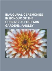 Inaugural Ceremonies in Honour of the Opening of Fountain Gardens, Paisley,1154979482,9781154979480
