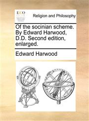 Of the socinian scheme. By Edward Harwood, D.D. Second edition, enlarged.,1140756753,9781140756750