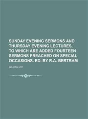Sunday evening sermons and Thursday evening lectures, to which are added fourteen sermons preached on special occasions. Ed. by R.A. Bertram,1150382732,9781150382734