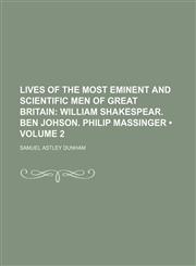 Lives of the Most Eminent and Scientific Men of Great Britain (Volume 2); William Shakespear. Ben Johson. Philip Massinger,1150679204,9781150679209
