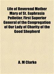 Life of Reverend Mother Mary of St. Euphrasia Pelletier, First Superior General of the Congregation of Our Lady of Charity of the Good Shepherd,1152557769,9781152557765