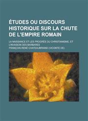 Etudes Ou Discours Historique Sur La Chute de L'Empire Romain; La Naissance Et Les Progres Du Christianisme, Et L'Invasion Des Barbares,1153540312,9781153540315