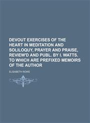 Devout Exercises of the Heart in Meditation and Soliloquy, Prayer and Praise, Review'd and Publ. by I. Watts. to Which Are Prefixed Memoirs of the Author,1151599131,9781151599131