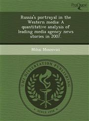Russia's portrayal in the Western media A quantitative analysis of leading media agency news stories in 2007.,1248967216,9781248967218