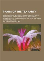 Traits of the Tea Party; Being a Memoir of George R.T. Hewes, One of the Last of Its Survivors With a History of That Transaction, Reminiscences of T,1230252703,9781230252704
