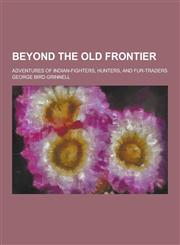 Beyond the Old Frontier; Adventures of Indian-Fighters, Hunters, and Fur-Traders,1230198431,9781230198439