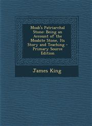 Moab's Patriarchal Stone Being an Account of the Moabite Stone, Its Story and Teaching - Primary Source Edition,1293418684,9781293418680