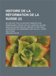 Histoire de La Reformation de La Suisse; Ou L'On Voit Tout Ce Qui S'Est Passe de Plus Remarquable, Depuis L'An 1516. Jusqu'en L'An 1556., Dans Les Egl,1234622300,9781234622305
