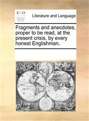 Fragments and anecdotes, proper to be read, at the present crisis, by every honest Englishman.,1170222986,9781170222980