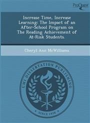Increase Time, Increase Learning The Impact of an After-School Program on The Reading Achievement of At-Risk Students.,1243538562,9781243538567