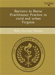 Barriers to Nurse Practitioner Practice in rural and urban Virginia.,124989123X,9781249891239