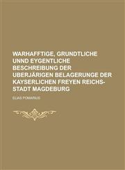 Warhafftige, grundtliche unnd eygentliche Beschreibung der uberjärigen Belagerunge der Kayserlichen freyen Reichs-Stadt Magdeburg,1230125892,9781230125893