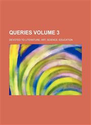 Queries; Devoted to Literature, Art, Science, Education Volume 3,1236649451,9781236649454