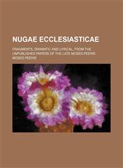 Nugae ecclesiasticae; fragments, dramatic and lyrical, from the unpublished papers of the late Moses Peerie,1151359858,9781151359858