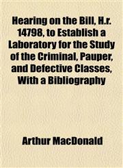 Hearing on the Bill, H.R. 14798, to Establish a Laboratory for the Study of the Criminal, Pauper, and Defective Classes, with a Bibliography,1152284088,9781152284081