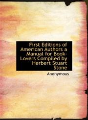 First Editions of American Authors a Manual for Book-Lovers Compiled by Herbert Stuart Stone,1115002538,9781115002530