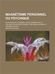 Magnetisme Personnel Ou Psychique; Education de La Pensee, Developpement de La Volonte Pour Etre Heureux, Fort, Bien Portant Et Reussir En Tout,1234631067,9781234631062