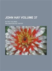 John Hay; In Two Volumes Volume 37,1236899369,9781236899361