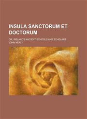 Insula Sanctorum et Doctorum; Or, Ireland's Ancient Schools and Scholars,145908411X,9781459084117