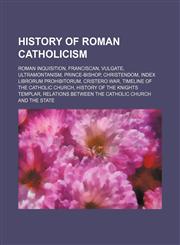 History of Roman Catholicism Roman Inquisition, Franciscan, Vulgate, Ultramontanism, Prince-Bishop, Christendom, Index Librorum Prohibitorum,1234596490,9781234596491