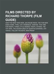 Films directed by Richard Thorpe (Film Guide) How the West Was Won, Jailhouse Rock, The Thin Man Goes Home, Thrill of a Romance, Ivanhoe,1155188632,9781155188638