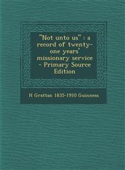 Not Unto Us A Record of Twenty-One Years' Missionary Service - Primary Source Edition,1289829470,9781289829476