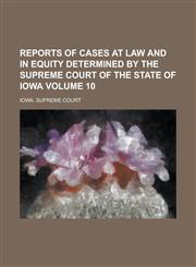 Reports of Cases at Law and in Equity Determined by the Supreme Court of the State of Iowa Volume 10,1234136562,9781234136567