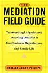 The Mediation Field Guide Transcending Litigation and Resolving Conflicts in Your Business or Organization 1st Edition,078795571X,9780787955717